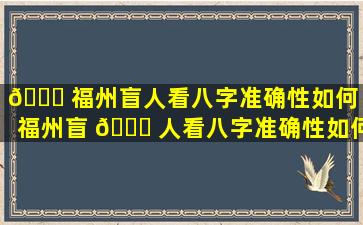 🐎 福州盲人看八字准确性如何（福州盲 🐛 人看八字准确性如何啊）